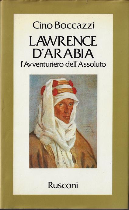 Lawrence d'Arabia : l'avventuriero dell'assoluto - Cino Boccazzi - copertina