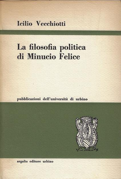 La filosofia politica di Minucio Felice : un altro colpo di sonda nella storia del cristianesimo primitiv - Icilio Vecchiotti - copertina