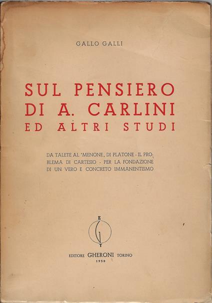 Sul pensiero di A. Carlini ed altri studi : da Talete al 'Menone' di Platone, il problema di Cartesio, per la fondazione di un vero e concreto immanentismo - Gallo Galli - copertina