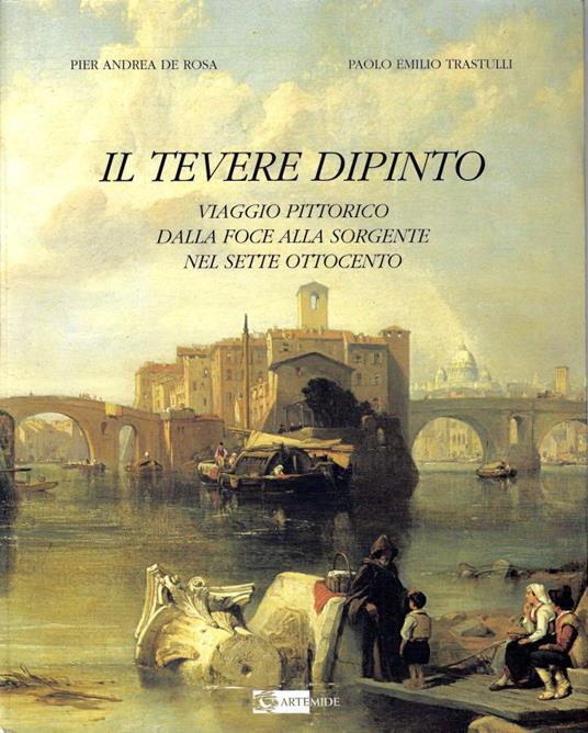 Il Tevere dipinto : viaggio pittorico dalla foce alla sorgente nel Sette Ottocento - copertina