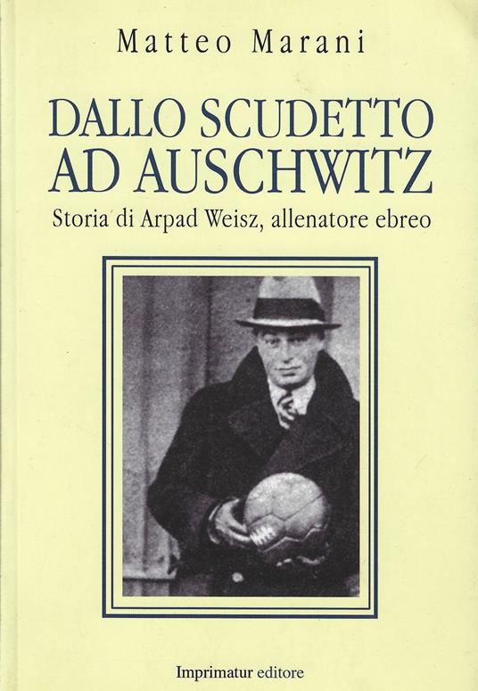 Dallo scudetto ad Auschwitz : vita e morte di Arpad Weisz, allenatore ebreo - copertina