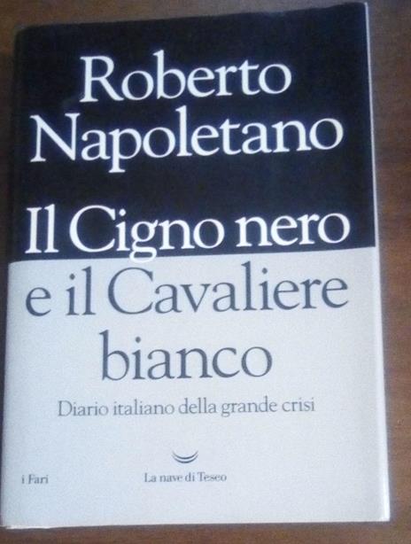 Il cigno nero e il cavaliere bianco. Diario italiano della grande crisi - Roberto Napoletano - 2