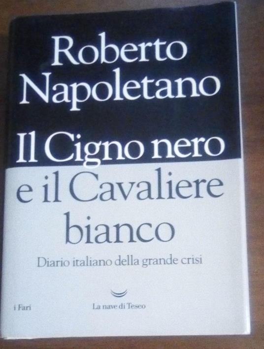 Il cigno nero e il cavaliere bianco. Diario italiano della grande crisi - Roberto Napoletano - copertina