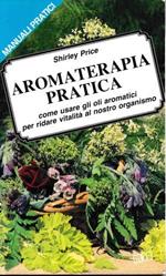 Aromaterapia pratica. Come usare gli oli aromatici per ridare vitalità al nostro organismo