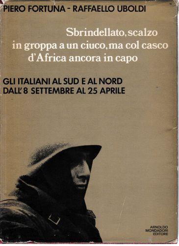 Sbrindellato, scalzo in groppa a un ciuco, ma col casco d'Africa ancora in capo. Gli italiani al Sud e al Nord dall'8 settembre al 25 aprile - Piero Fortuna - copertina