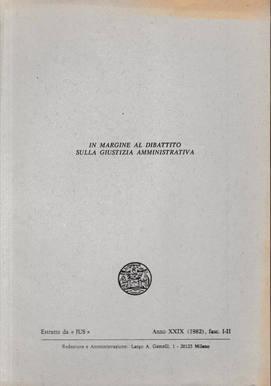 In margine al dibattito sulla giustizia amministrativa. Estratto da: "JUS" - anno XXIX (1982), fasc. I-II - copertina