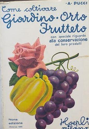 Come coltivare giardino - orto - frutteto, con speciale riguardo alla conservazione dei loro prodotti - Angiolo Pucci - copertina