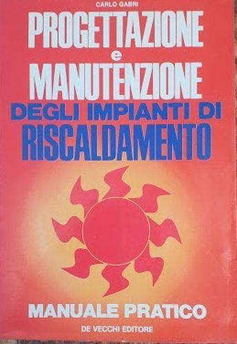 Progettazione e manutanzione degli impianti di riscaldamento. Manuale pratico - Carlo Gabri - copertina