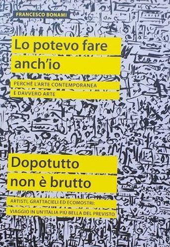 Lo potevo fare anch'io. Perché l'arte contemporanea è davvero arte. - Dopotutto non è brutto. Artisti, grattacieli ed ecomostri: viaggio in un'Italia più bella del previsto - Francesco Bonami - copertina