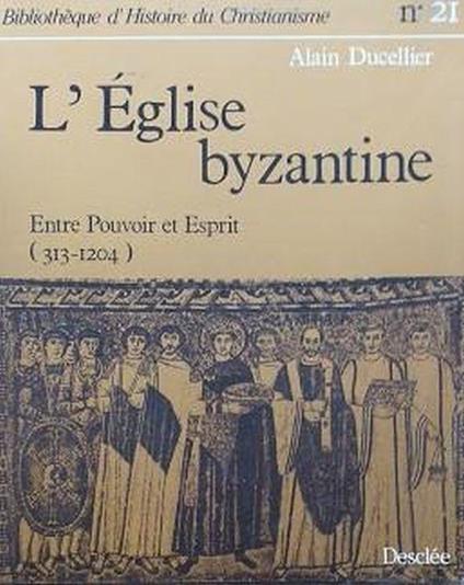 L' Eglise byzantine . Entre Pouvoir et Esprit (313-1204) - Alain Ducellier - copertina