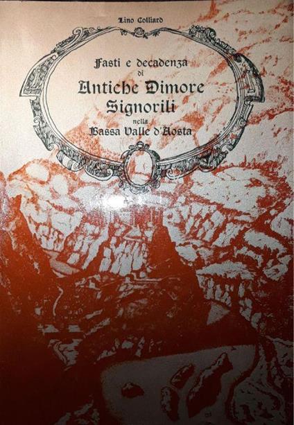 Fasti e decadenza di antiche dimore signorili nella Bassa Valle d'Aosta - Lino Colliard - copertina