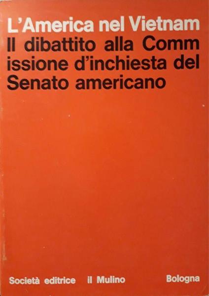 Il dibattito alla Commissione d'inchiesta del Senato americano (l'America nel Vietnam) - Alberto Benzoni - copertina