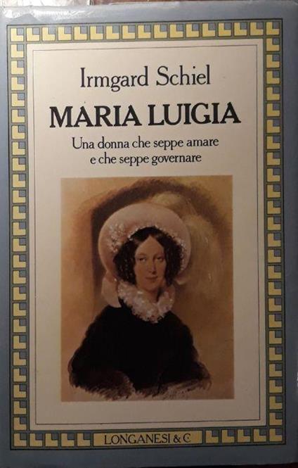 Maria Luigia: una donna che seppe amare e che seppe governare - Irmgard Schiel - copertina