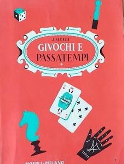 Come posso divertirmi e divertire gli altri. Piccola enciclopedia di giuochi e passatempi di ieri e di oggi - Jacopo Gelli - copertina