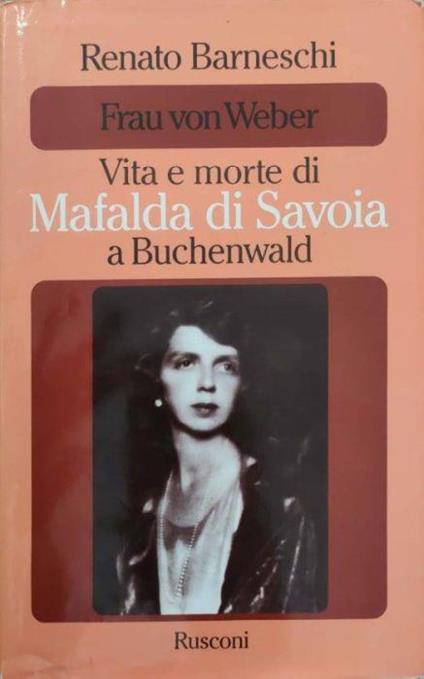 Frau von Weber - Vita e morte di Mafalda di Savoia a Buchenwald - Renato Barneschi - copertina