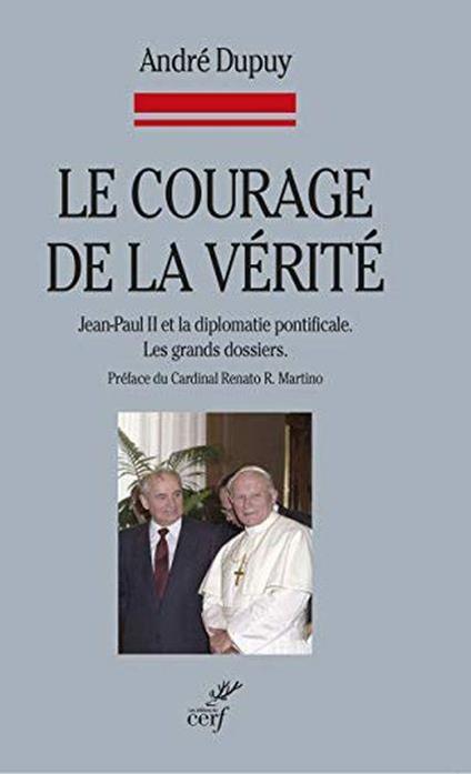 Le courage de la vérité : Jean-Paul II et la diplomatie pontificale, Les grands dossiers - André Dupuy - copertina