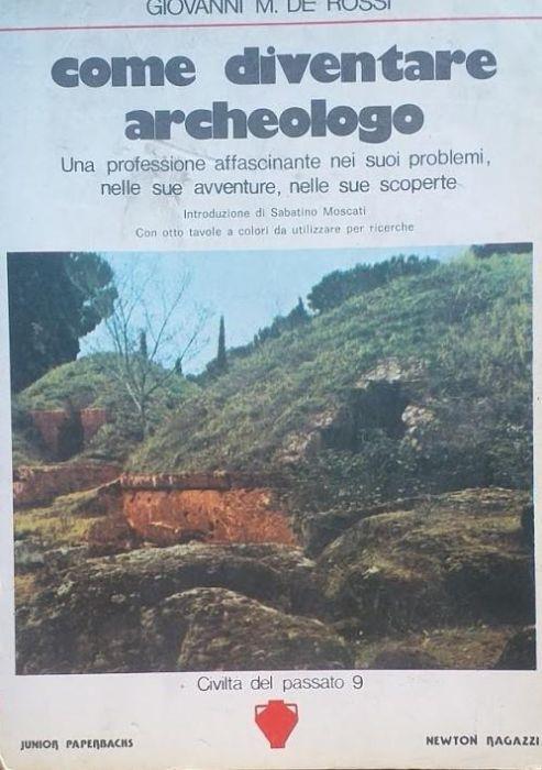 Come diventare archeologo. Una professione affascinante nei suoi problemi, nelle sue avventure, nelle sue scoperte - Giovanni M. De Rossi - copertina