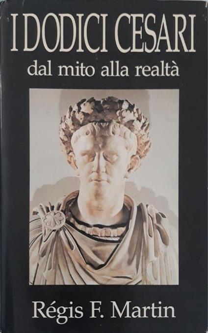 I dodici cesari dal mito alla realtà - Régis F. Martin - copertina