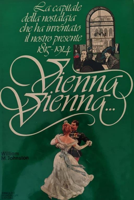 Vienna Vienna... La capitale della nostalgia che ha inventato il nostro presente 1815-1914 - William M. Johnston - copertina