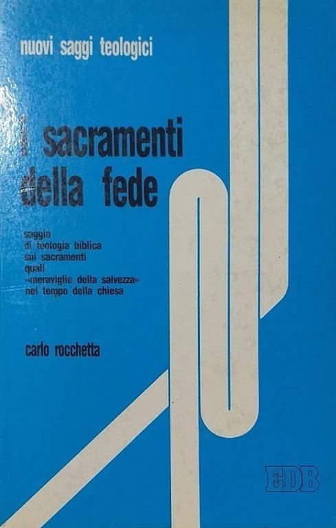 I  Sacramenti della Fede. Saggio di teologia biblica sui sacramenti quali meraviglie della salvezza nel tempo della Chiesa - Carlo Rocchetta - copertina