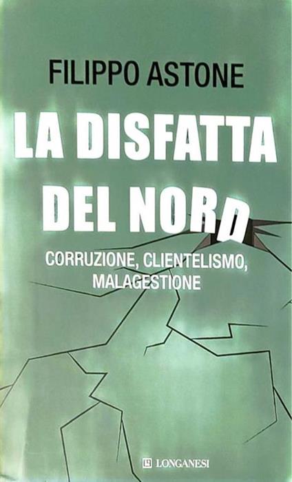 La disfatta del nord - corruzione, clientelismo, malagestione - Filippo Astone - copertina