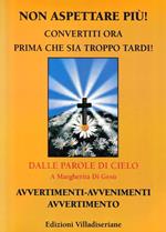 Non aspettare più! : convertiti ora prima che sia troppo tardi : dalle parole di cielo a Margherita di Gesù : avvertimenti - avvenimento, avvertiment