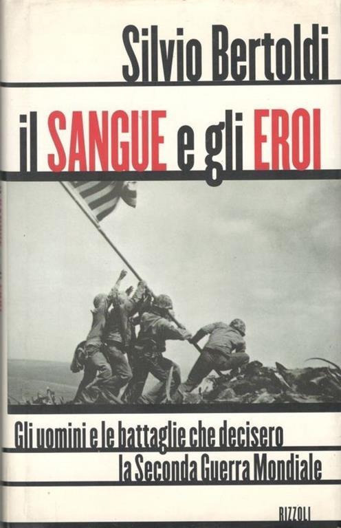 Il sangue e gli eroi. Gli uomini e le battaglie che decisero la seconda guerra mondiale - Silvio Bertoldi - copertina