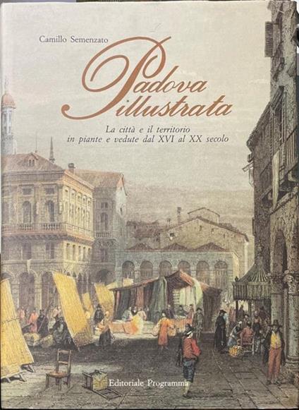 Padova illustrata - La città e il territorio in piante e vedute dal XVI al XX secolo - Camillo Semenzato - copertina