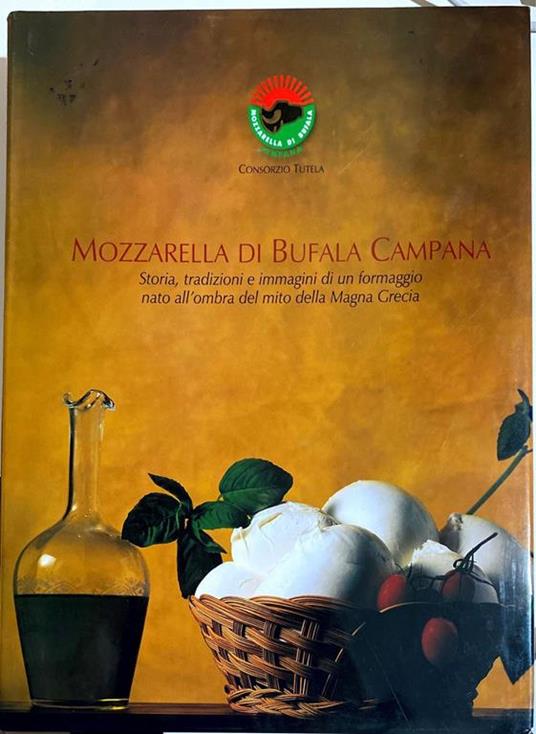 MOZZARELLA DI BUFALA CAMPANA Storia, tradizioni e immagini di un formaggio nato nell'ombra del mito della Magna Grecia - copertina