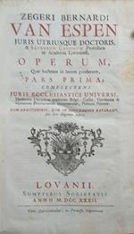 Zegeri Bernardi van Espen... Operum quae hactenus in lucem prodierunt Pars prima complectens juris ecclesiastici universi hodiernae disciplinae praesertim Belgii Galliae Germaniae & vicinarum Provinciarum accommodati primam partem cum additionibus qu