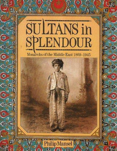 Sultans In Splendour: Monarchs of the Middle East 1869-1945 - Philip Mansel - copertina