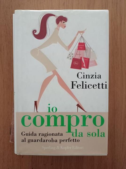 Io compro da sola. Guida ragionata al guardaroba perfetto - Cinzia  Felicetti - Libro Usato - Sperling & Kupfer - | IBS