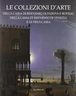 Le collezioni d'arte della Cassa di Risparmio di Padova e Rovigo, della Cassa di Risparmio di Venezia e Friulcassa