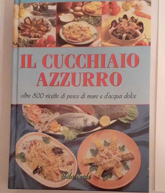 Il cucchiaio azzurro oltre 800 ricette di pesce di mare e d'acqua dolce - Silvana Franconeri - copertina