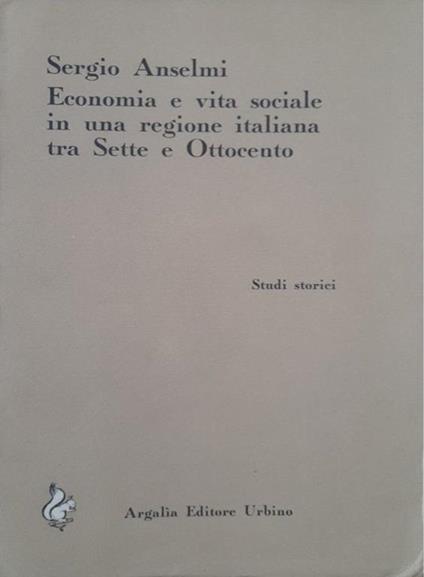 Economia e vita sociale in una regione italiana tra Sette e Ottocento - Sergio Anselmi - copertina