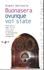 Buonasera ovunque voi siate. Breve storia degli 80 anni della radio attraverso le testimonianze inedite dei protagonisti