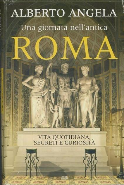 Una giornata nell'antica Roma. Vita quotidiana, segreti e curiosità