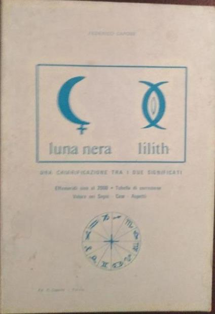 Luna nera, lilith. Una chiarificazione tra i due significati. Effemeridi sino al 2000. Tabella di correzione. Valore dei segni. Case. Aspetti - Federico Capone - copertina