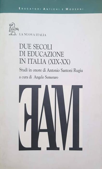 Due secoli di educazione in Italia, 19.-20. : studi in onore di Antonio Santoni Rugiu - Angelo Semeraro - copertina