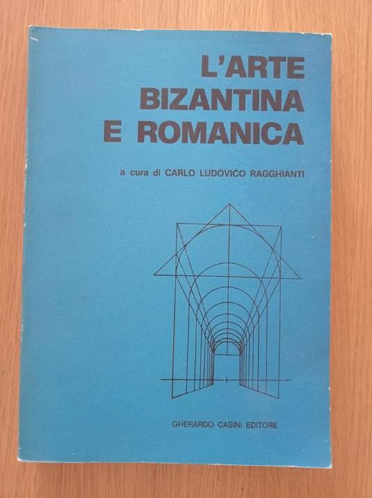 L' arte bizantina e romanica - Carlo Ludovico Ragghianti - copertina