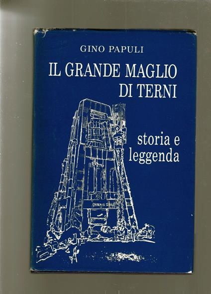 Il grande maglio di Terni. Storia e leggenda - Gino Papuli - copertina