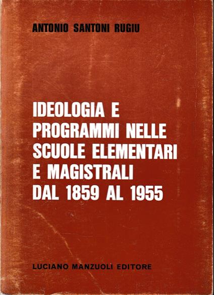 Ideologia e programmi nelle scuole elementari e magistrali dal 1859 al 1955 - Antonio Santoni Rugiu - copertina