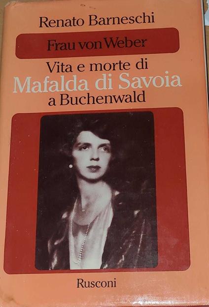 Frau von Weber - vita e morte di Mafalda di Savoia a Buchenwald - Renato Barneschi - copertina