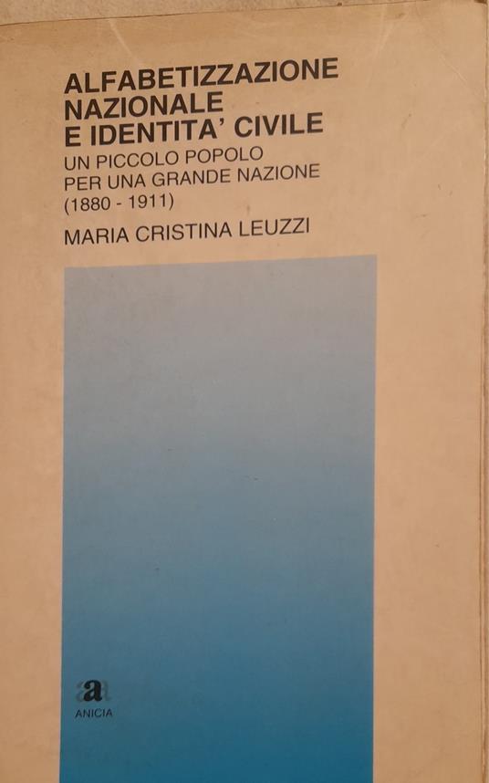 Alfabetizzazione nazionale e identità civile. Un piccolo popolo per una grande nazione (1880 - 1911) - M. Cristina Leuzzi - copertina