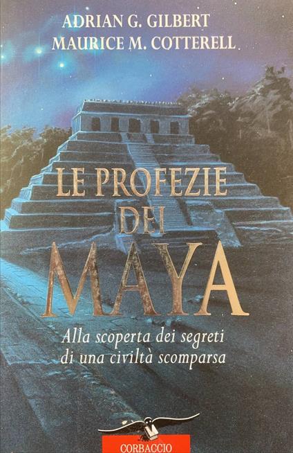 Le profezie dei Maya. Alla scoperta dei segreti di una civiltà scomparsa - Adrian G. Gilbert - copertina