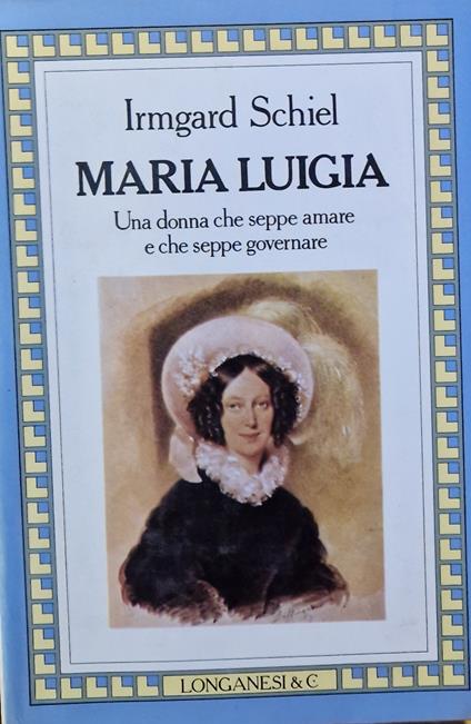 Maria Luigia: Una donna che seppe amare e che seppe governare - Irmgard Schiel - copertina