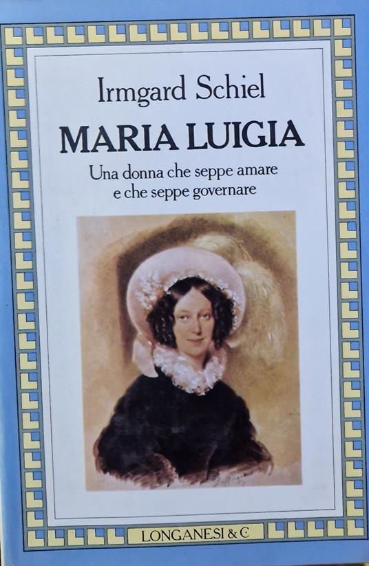 Maria Luigia: Una donna che seppe amare e che seppe governare - Irmgard Schiel - copertina