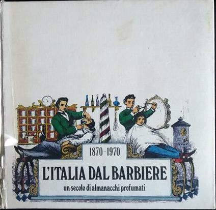 L' Italia dal barbiere. Un secolo di almanacchi profumati. 1870-1970 - copertina