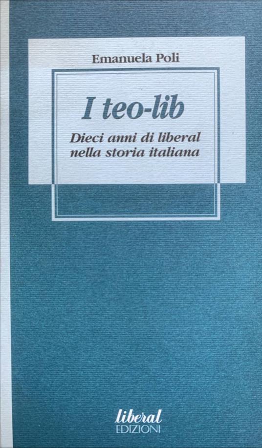 I teo-lib. Dieci anni di liberal nella storia italiana - Emanuela Poli -  Libro Usato - Fondazione Liberal - | IBS
