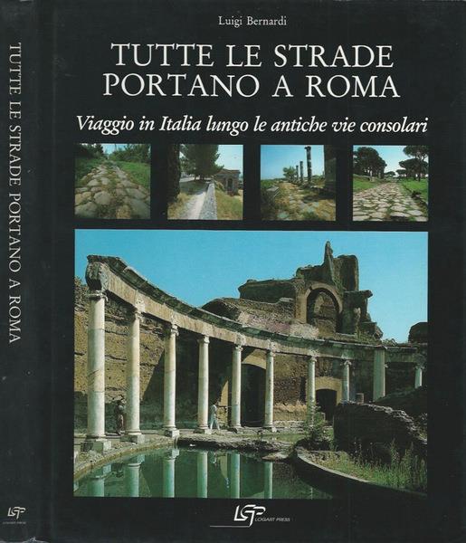 Tutte Le Strade Portano A Roma Viaggio In Italia Lungo Le Antiche Vie  Consolari - Luigi Bernardi - Libro Usato - Logart Press - | IBS